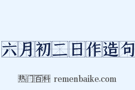 六月初二日作造句是什么意思的图片